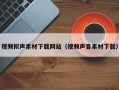 涉县视频拟声素材下载网站（视频声音素材下载）