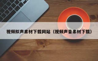 涉县视频拟声素材下载网站（视频声音素材下载）