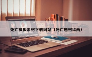 涉县死亡模板素材下载网站（死亡题材绘画）