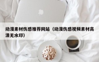 涉县动漫素材伤感推荐网站（动漫伤感视频素材高清无水印）