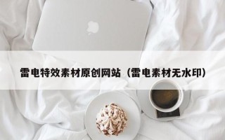 涉县雷电特效素材原创网站（雷电素材无水印）