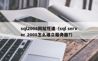 涉县sql2008网站搭建（sql server 2008怎么建立服务器?）