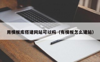涉县用模板库搭建网站可以吗（有模板怎么建站）