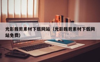 涉县光影裁剪素材下载网站（光影裁剪素材下载网站免费）