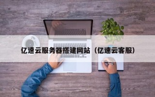 涉县亿速云服务器搭建网站（亿速云客服）