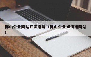 涉县佛山企业网站开发搭建（佛山企业如何建网站）