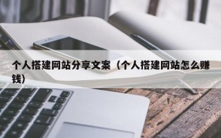 涉县个人搭建网站分享文案（个人搭建网站怎么赚钱）