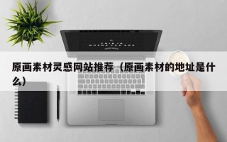 涉县原画素材灵感网站推荐（原画素材的地址是什么）