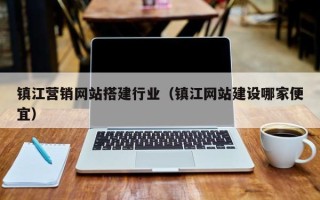 涉县镇江营销网站搭建行业（镇江网站建设哪家便宜）