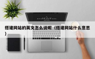 涉县搭建网站的英文怎么说呢（搭建网站什么意思）
