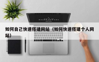涉县如何自己快速搭建网站（如何快速搭建个人网站）